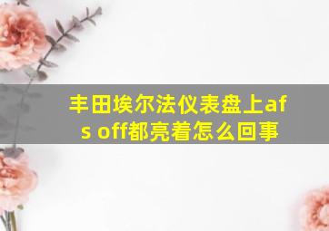 丰田埃尔法仪表盘上afs off都亮着怎么回事